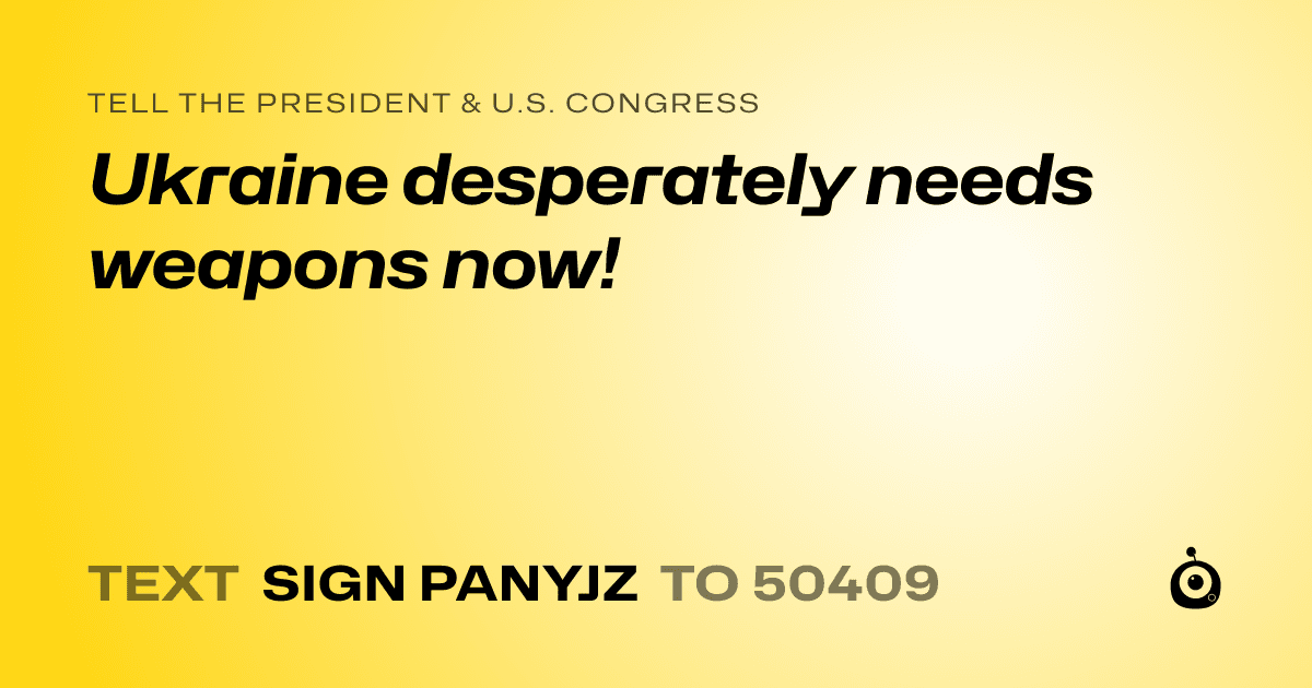 A shareable card that reads "tell the President & U.S. Congress: Ukraine desperately needs weapons now!" followed by "text sign PANYJZ to 50409"