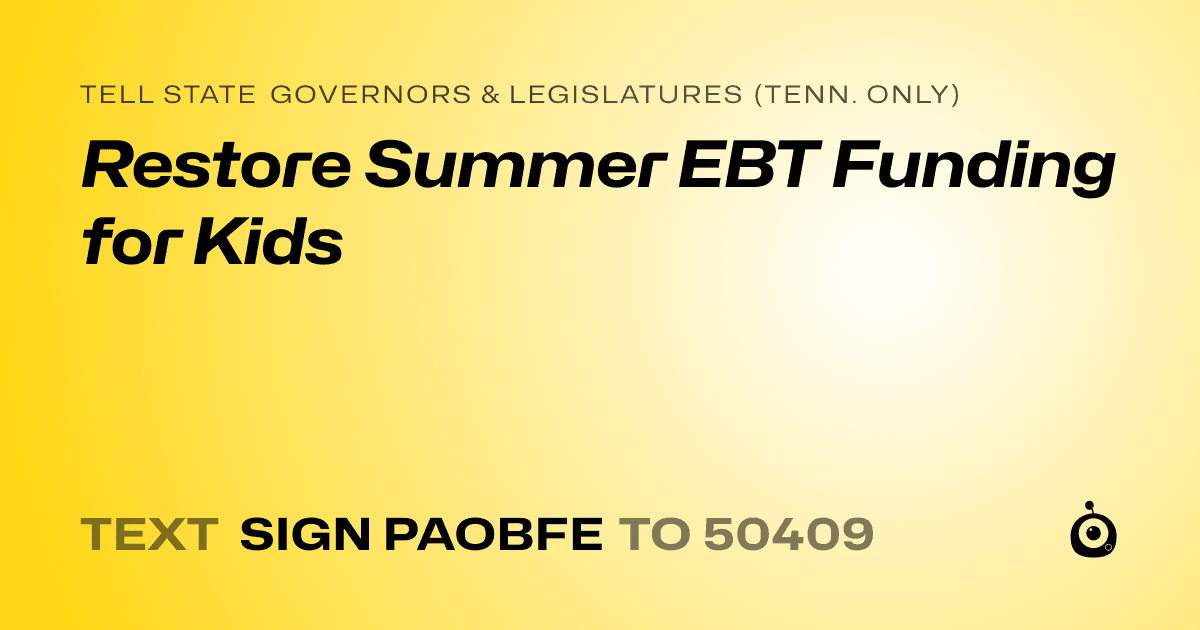 A shareable card that reads "tell State Governors & Legislatures (Tenn. only): Restore Summer EBT Funding for Kids" followed by "text sign PAOBFE to 50409"