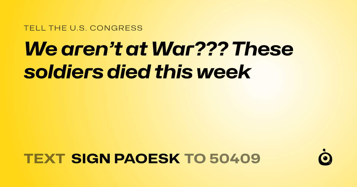 A shareable card that reads "tell the U.S. Congress: We aren’t at War??? These soldiers died this week" followed by "text sign PAOESK to 50409"