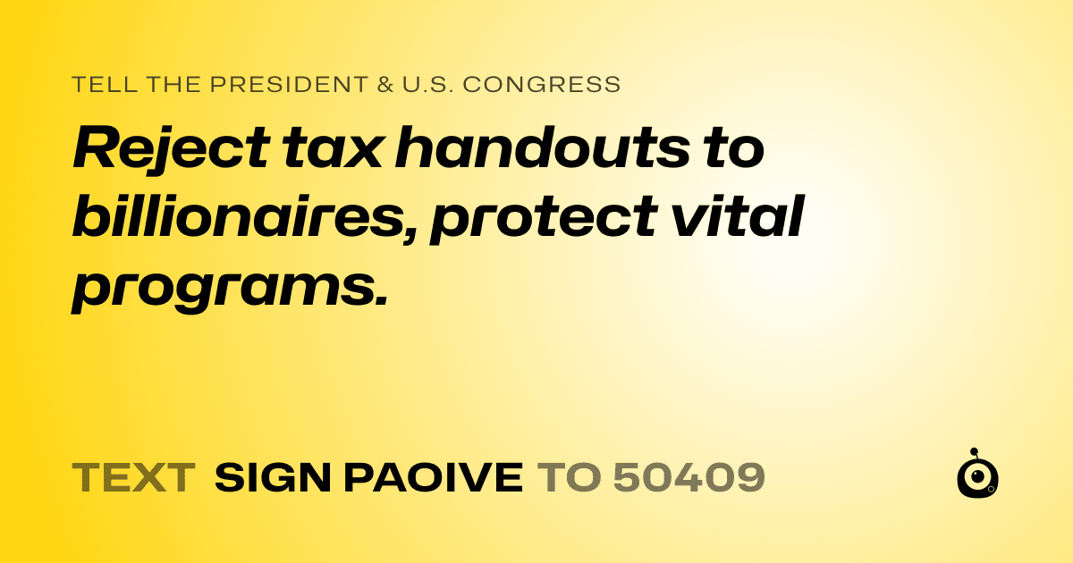 A shareable card that reads "tell the President & U.S. Congress: Reject tax handouts to billionaires, protect vital programs." followed by "text sign PAOIVE to 50409"