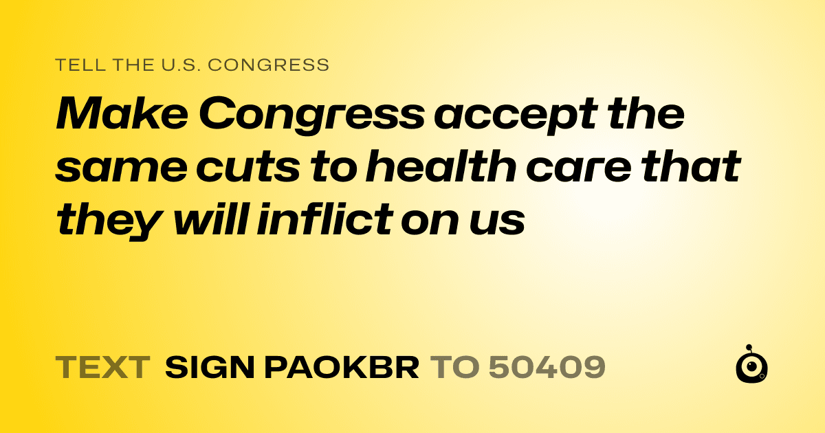 A shareable card that reads "tell the U.S. Congress: Make Congress accept the same cuts to health care that they will inflict on us" followed by "text sign PAOKBR to 50409"