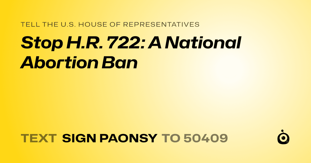 A shareable card that reads "tell the U.S. House of Representatives: Stop H.R. 722: A National Abortion Ban" followed by "text sign PAONSY to 50409"