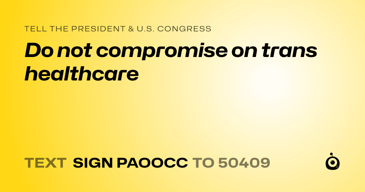 A shareable card that reads "tell the President & U.S. Congress: Do not compromise on trans healthcare" followed by "text sign PAOOCC to 50409"