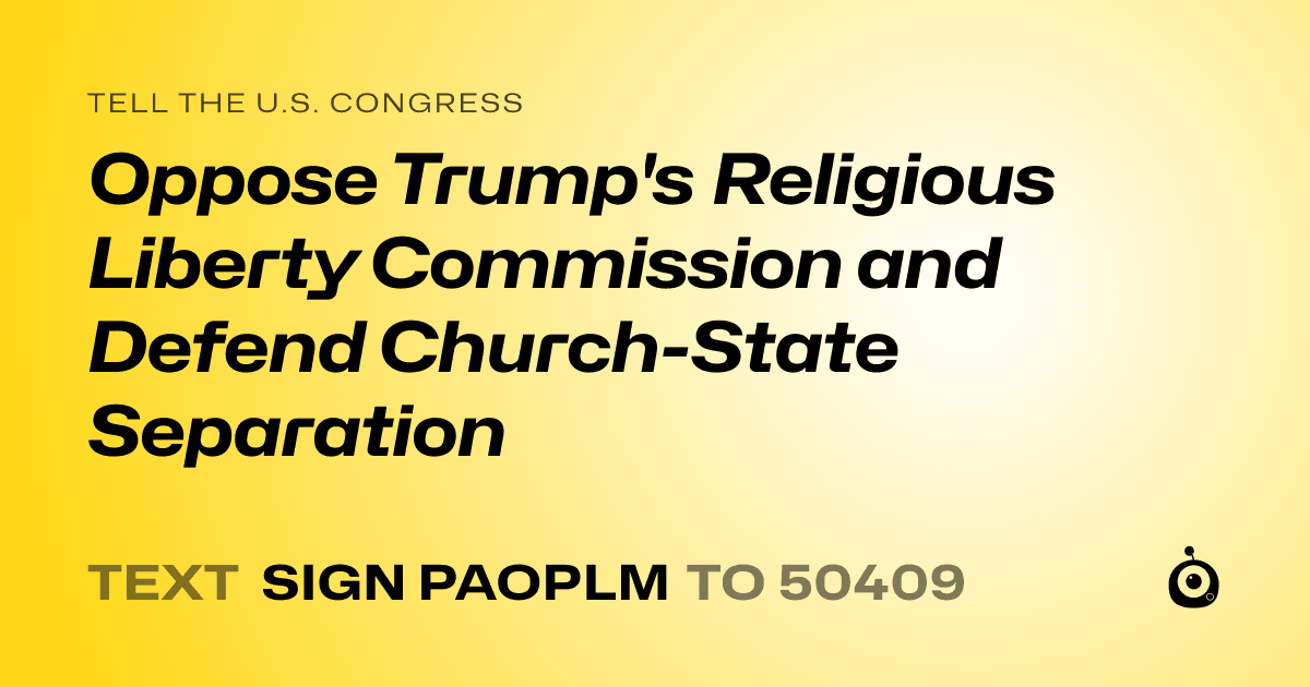 A shareable card that reads "tell the U.S. Congress: Oppose Trump's Religious Liberty Commission and Defend Church-State Separation" followed by "text sign PAOPLM to 50409"