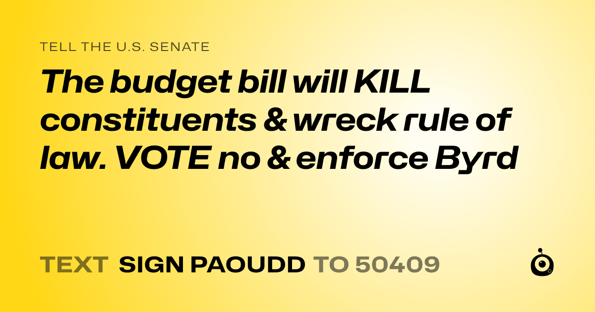 A shareable card that reads "tell the U.S. Senate: The budget bill will KILL constituents & wreck rule of law. VOTE no & enforce Byrd" followed by "text sign PAOUDD to 50409"