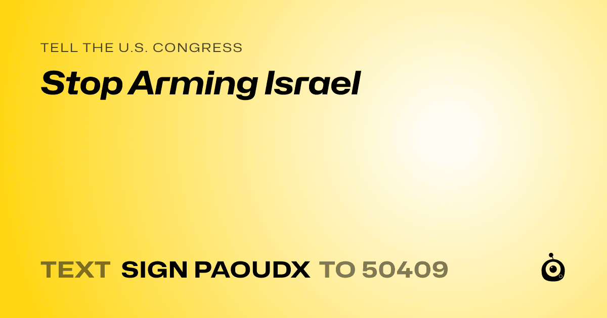 A shareable card that reads "tell the U.S. Congress: Stop Arming Israel" followed by "text sign PAOUDX to 50409"