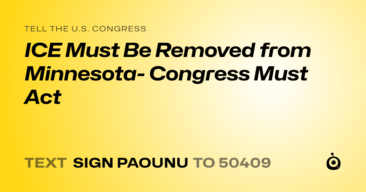 A shareable card that reads "tell the U.S. Congress: ICE Must Be Removed from Minnesota- Congress Must Act" followed by "text sign PAOUNU to 50409"