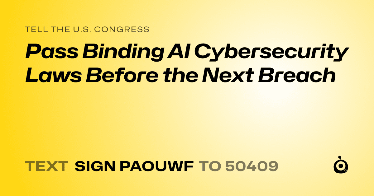 A shareable card that reads "tell the U.S. Congress: Pass Binding AI Cybersecurity Laws Before the Next Breach" followed by "text sign PAOUWF to 50409"