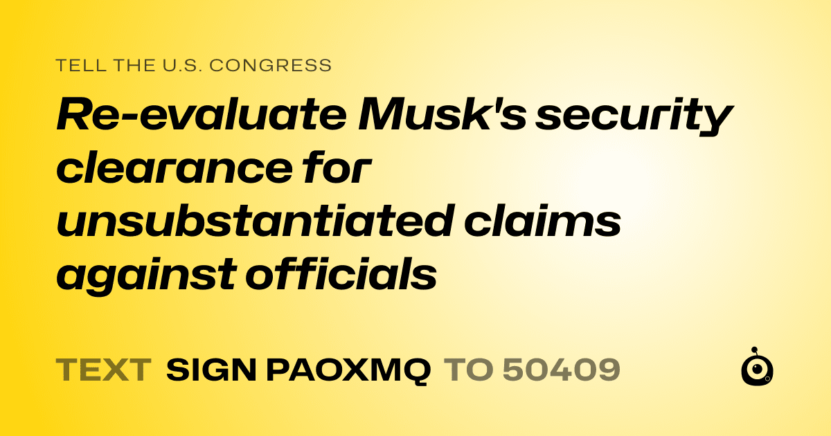 A shareable card that reads "tell the U.S. Congress: Re-evaluate Musk's security clearance for unsubstantiated claims against officials" followed by "text sign PAOXMQ to 50409"