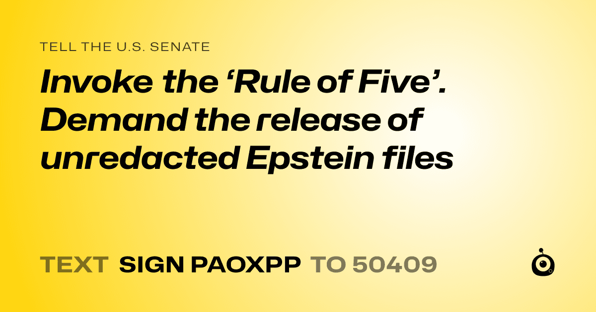 A shareable card that reads "tell the U.S. Senate: Invoke the ‘Rule of Five’.
Demand the release of unredacted Epstein files" followed by "text sign PAOXPP to 50409"