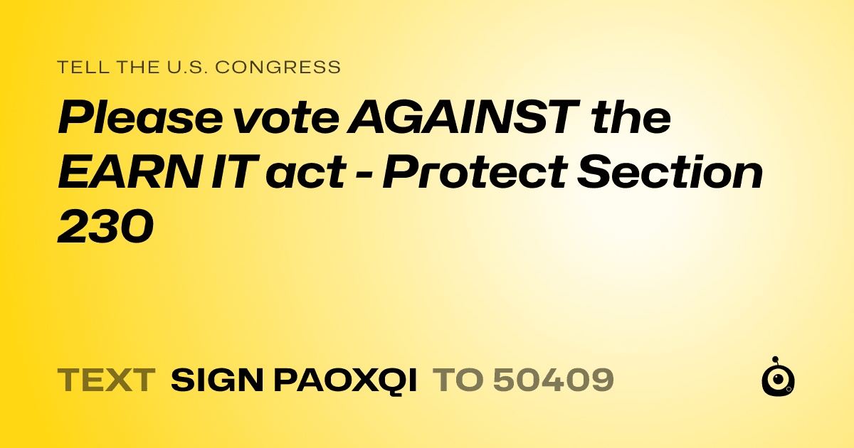 A shareable card that reads "tell the U.S. Congress: Please vote AGAINST the EARN IT act - Protect Section 230" followed by "text sign PAOXQI to 50409"