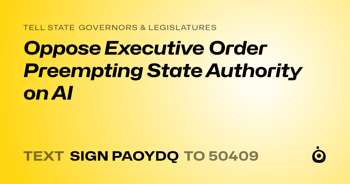 A shareable card that reads "tell State Governors & Legislatures: Oppose Executive Order Preempting State Authority on AI" followed by "text sign PAOYDQ to 50409"