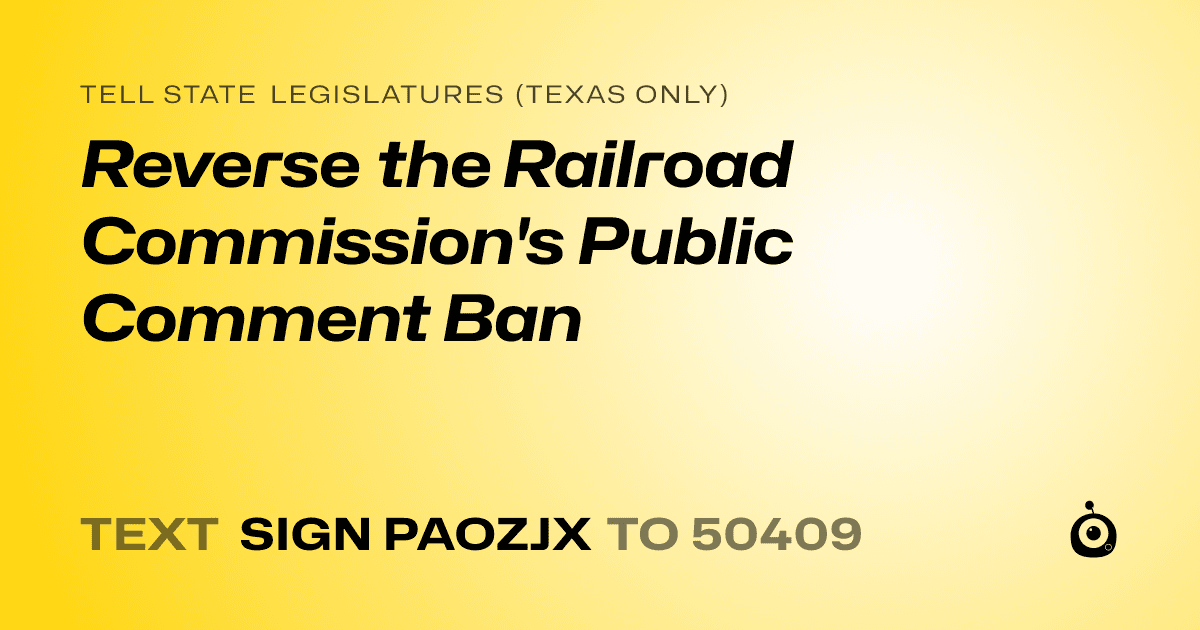 A shareable card that reads "tell State Legislatures (Texas only): Reverse the Railroad Commission's Public Comment Ban" followed by "text sign PAOZJX to 50409"