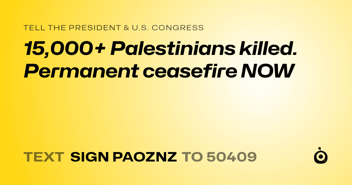 A shareable card that reads "tell the President & U.S. Congress: 15,000+ Palestinians killed. Permanent ceasefire NOW" followed by "text sign PAOZNZ to 50409"