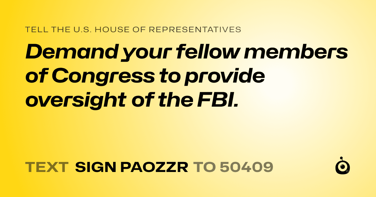 A shareable card that reads "tell the U.S. House of Representatives: Demand your fellow members of Congress to provide oversight of the FBI." followed by "text sign PAOZZR to 50409"