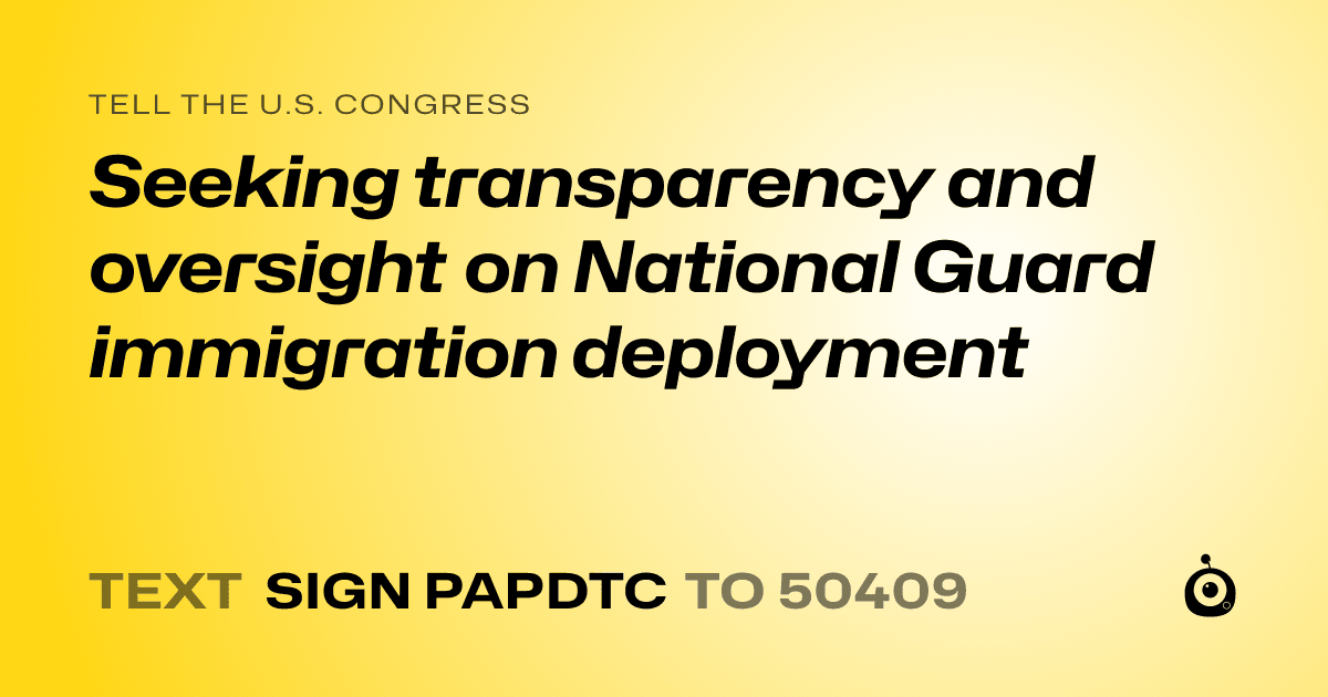 A shareable card that reads "tell the U.S. Congress: Seeking transparency and oversight on National Guard immigration deployment" followed by "text sign PAPDTC to 50409"