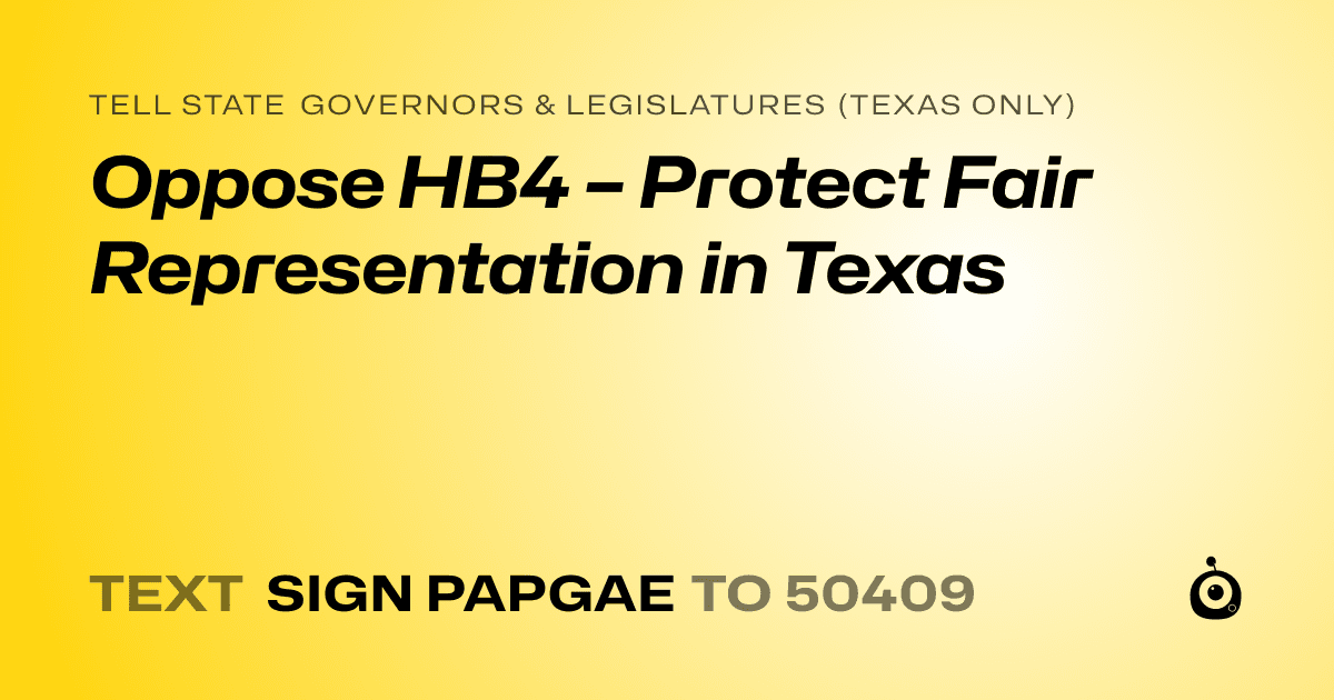 A shareable card that reads "tell State Governors & Legislatures (Texas only): Oppose HB4 – Protect Fair Representation in Texas" followed by "text sign PAPGAE to 50409"