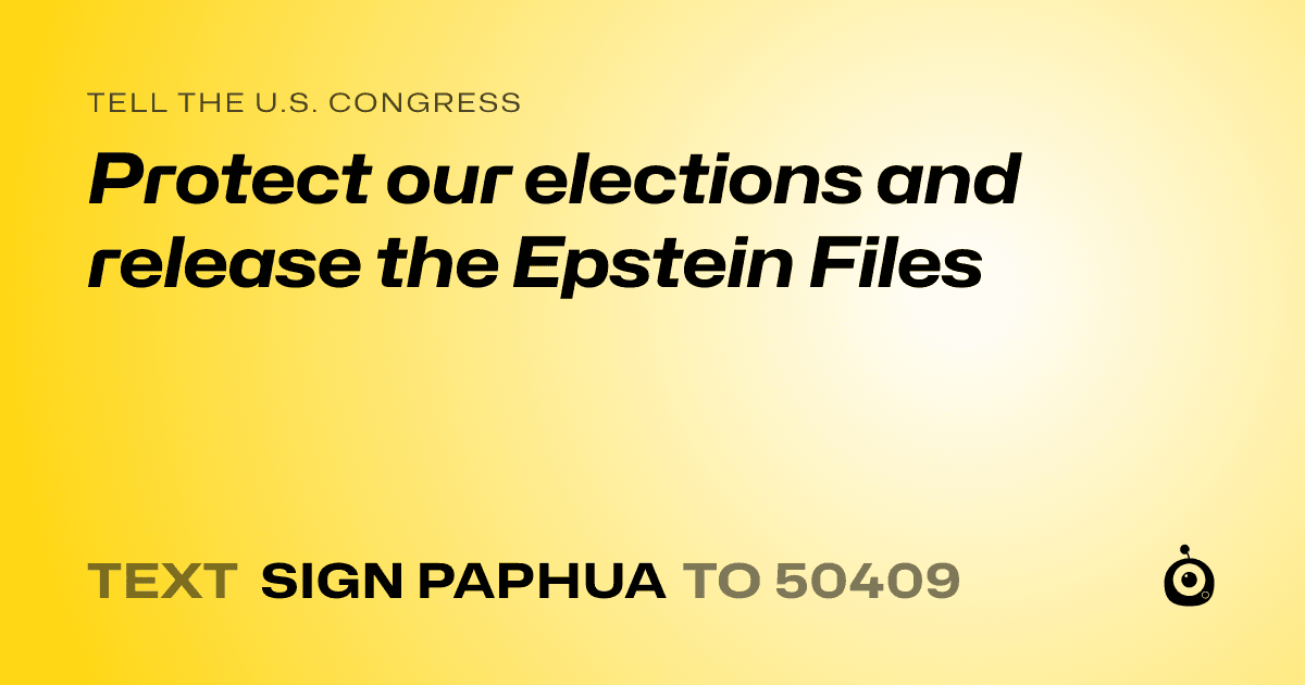 A shareable card that reads "tell the U.S. Congress: Protect our elections and release the Epstein Files" followed by "text sign PAPHUA to 50409"