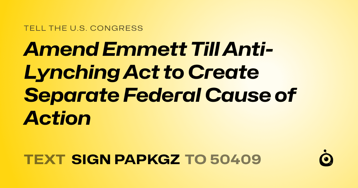 A shareable card that reads "tell the U.S. Congress: Amend Emmett Till Anti-Lynching Act to Create Separate Federal Cause of Action" followed by "text sign PAPKGZ to 50409"