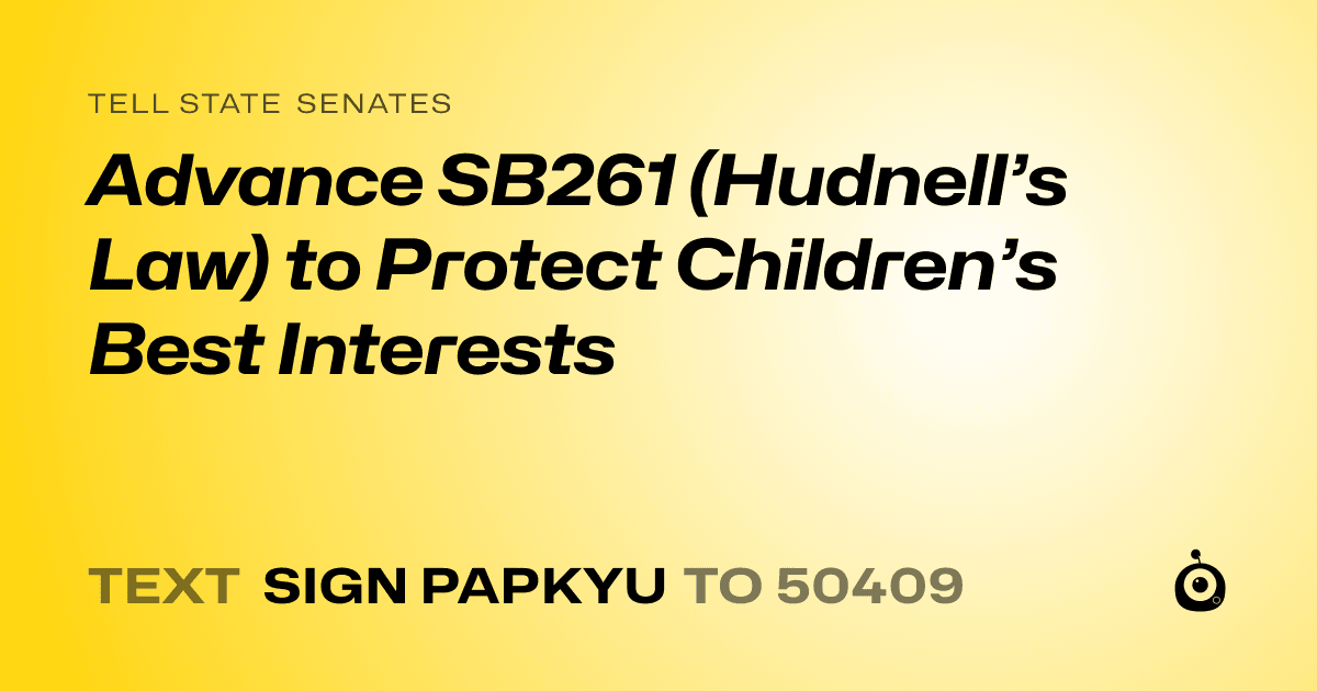 A shareable card that reads "tell State Senates: Advance SB261 (Hudnell’s Law) to Protect Children’s Best Interests" followed by "text sign PAPKYU to 50409"