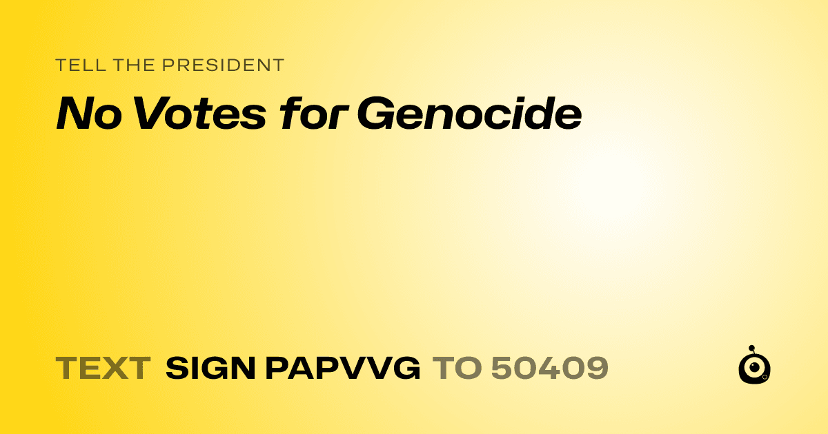 A shareable card that reads "tell the President: No Votes for Genocide" followed by "text sign PAPVVG to 50409"