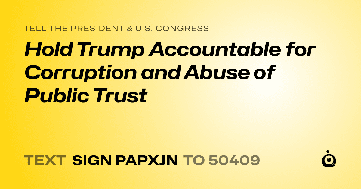 A shareable card that reads "tell the President & U.S. Congress: Hold Trump Accountable for Corruption and Abuse of Public Trust" followed by "text sign PAPXJN to 50409"