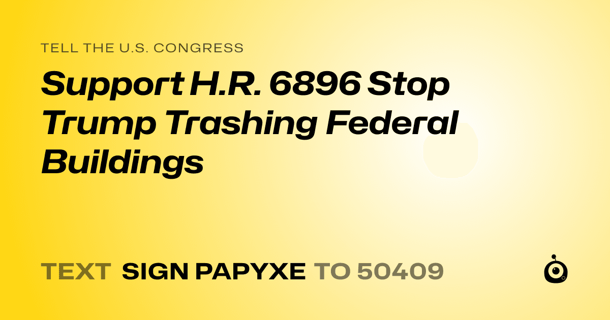 A shareable card that reads "tell the U.S. Congress: Support H.R. 6896 Stop Trump Trashing Federal Buildings" followed by "text sign PAPYXE to 50409"