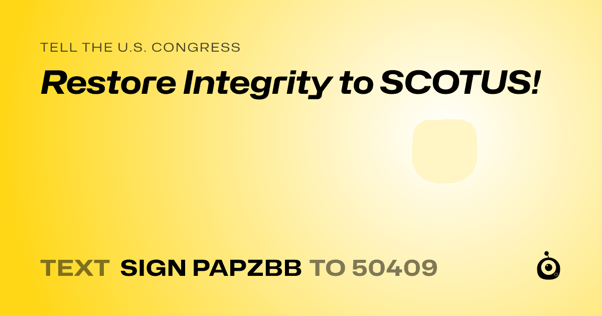 A shareable card that reads "tell the U.S. Congress: Restore Integrity to SCOTUS!" followed by "text sign PAPZBB to 50409"