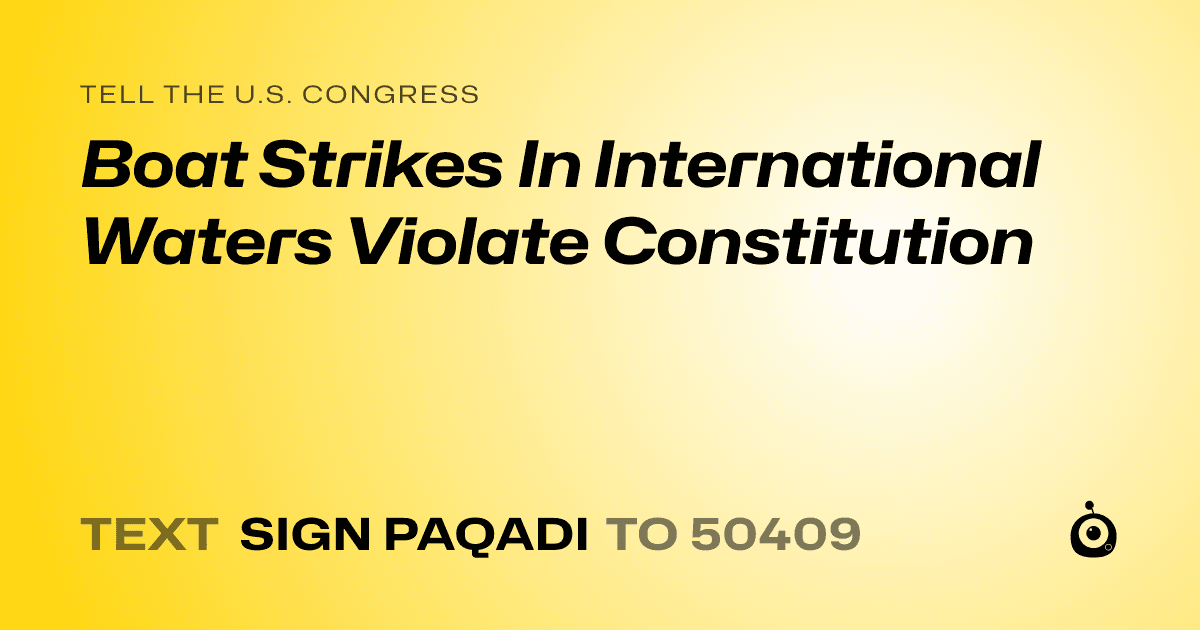 A shareable card that reads "tell the U.S. Congress: Boat Strikes In International Waters Violate Constitution" followed by "text sign PAQADI to 50409"