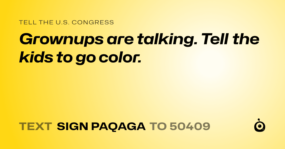 A shareable card that reads "tell the U.S. Congress: Grownups are talking. Tell the kids to go color." followed by "text sign PAQAGA to 50409"