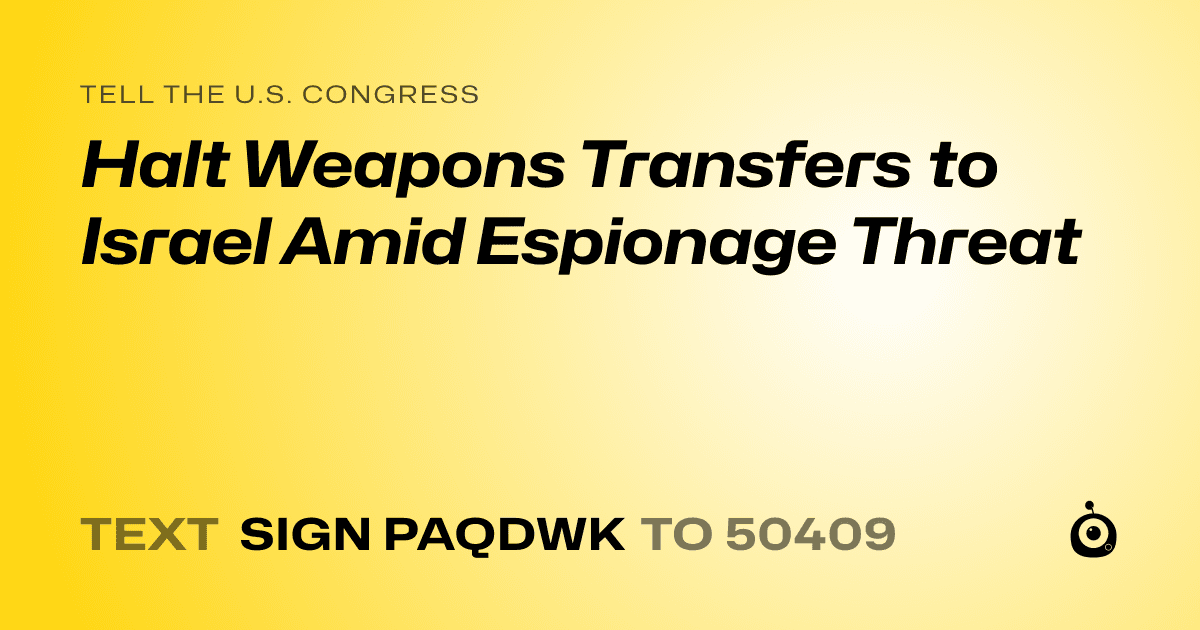 A shareable card that reads "tell the U.S. Congress: Halt Weapons Transfers to Israel Amid Espionage Threat" followed by "text sign PAQDWK to 50409"