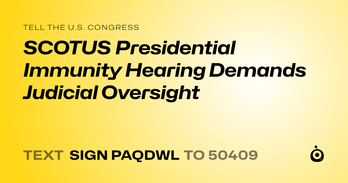 A shareable card that reads "tell the U.S. Congress: SCOTUS Presidential Immunity Hearing Demands Judicial Oversight" followed by "text sign PAQDWL to 50409"