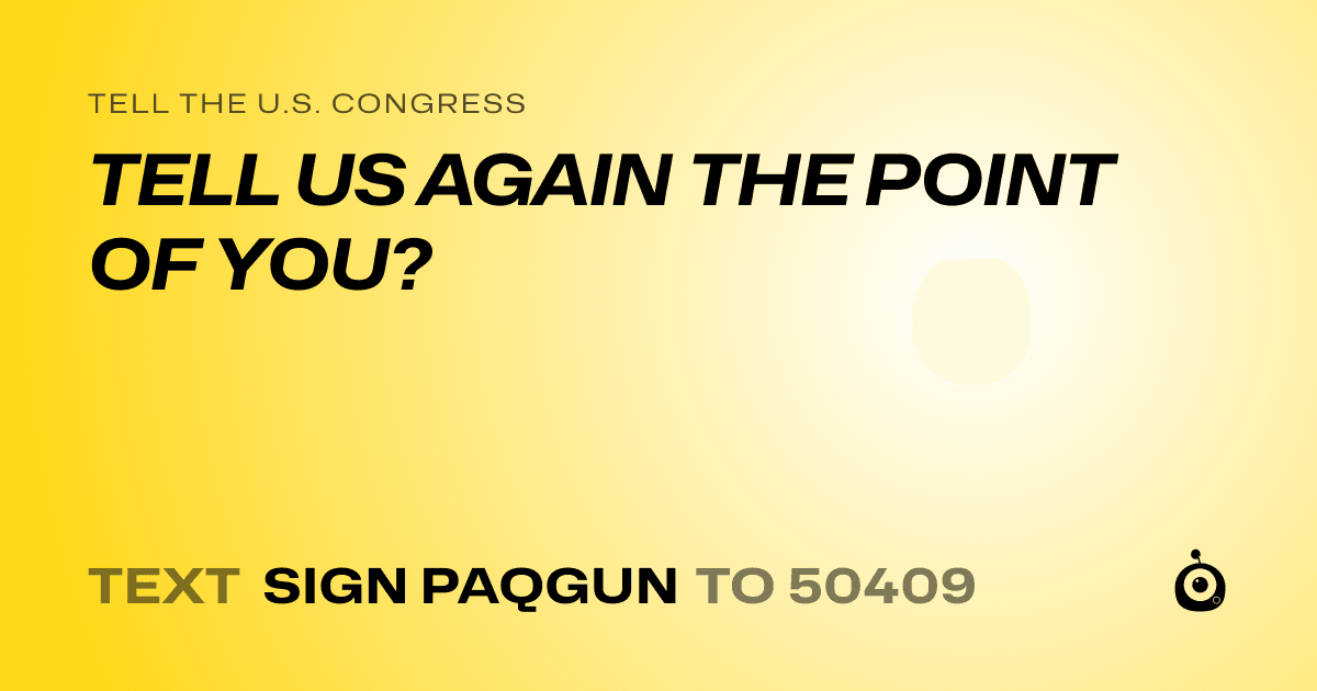 A shareable card that reads "tell the U.S. Congress: TELL US AGAIN THE POINT OF YOU?" followed by "text sign PAQGUN to 50409"