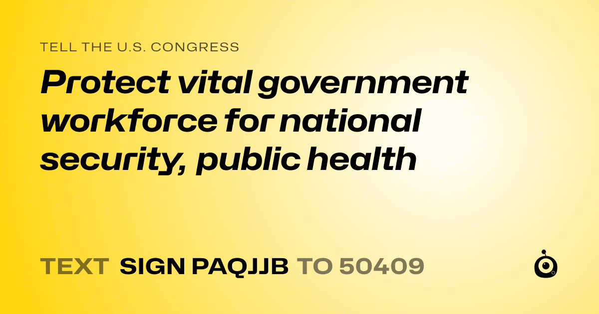 A shareable card that reads "tell the U.S. Congress: Protect vital government workforce for national security, public health" followed by "text sign PAQJJB to 50409"