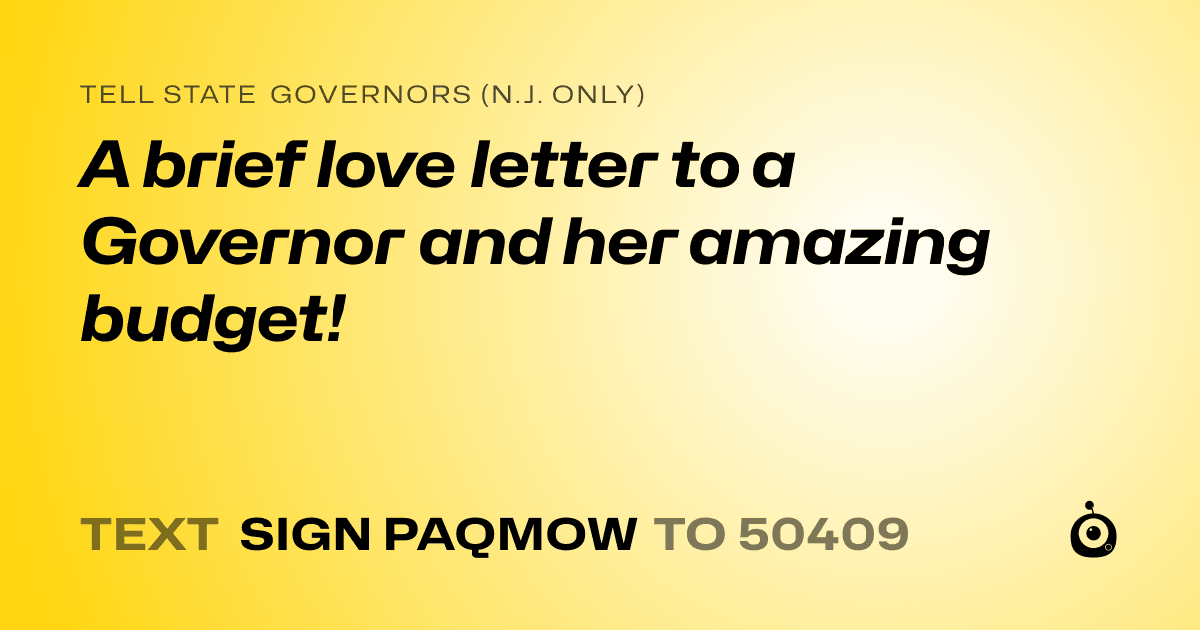 A shareable card that reads "tell State Governors (N.J. only): A brief love letter to a Governor and her amazing budget!" followed by "text sign PAQMOW to 50409"