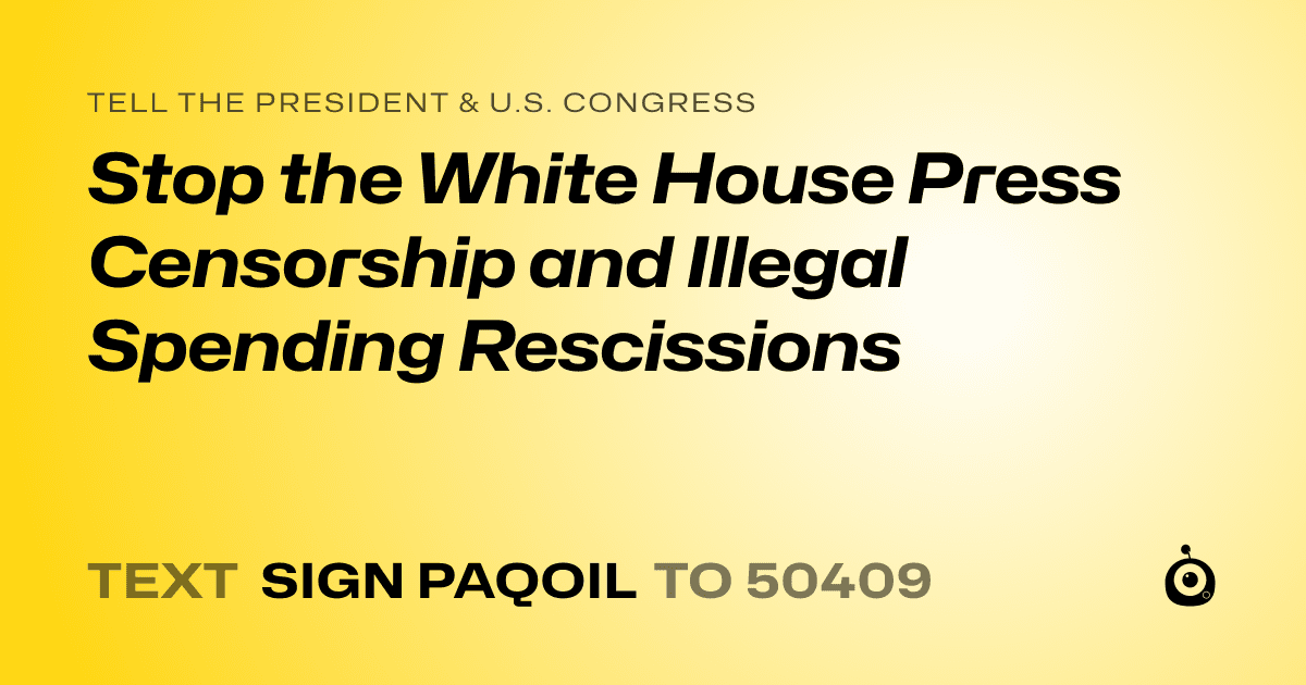 A shareable card that reads "tell the President & U.S. Congress: Stop the White House Press Censorship and Illegal Spending Rescissions" followed by "text sign PAQOIL to 50409"