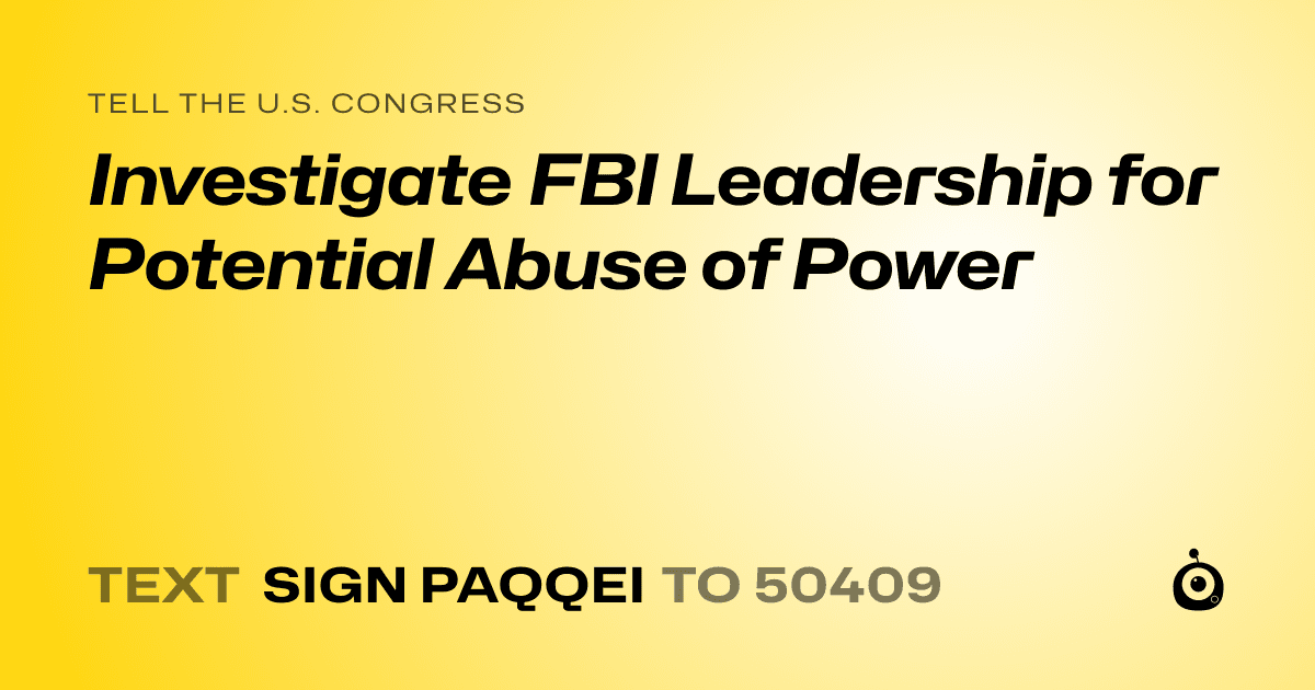 A shareable card that reads "tell the U.S. Congress: Investigate FBI Leadership for Potential Abuse of Power" followed by "text sign PAQQEI to 50409"