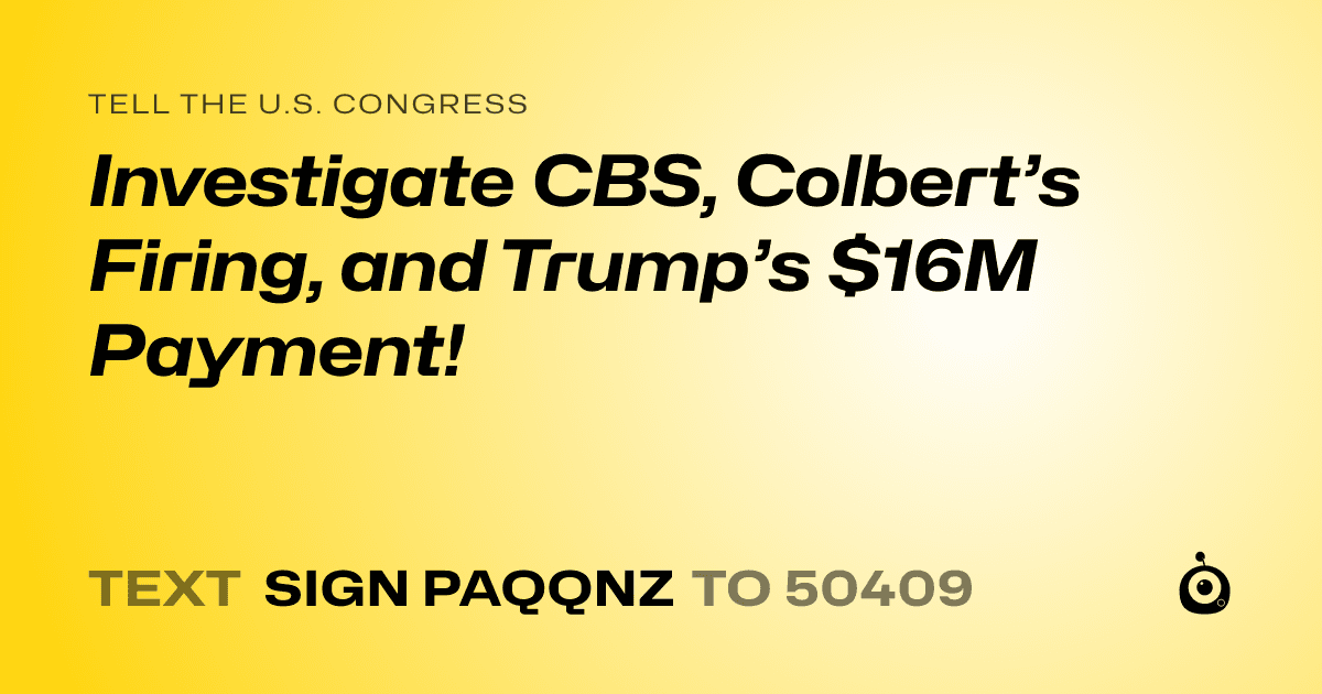 A shareable card that reads "tell the U.S. Congress: Investigate CBS, Colbert’s Firing, and Trump’s $16M Payment!" followed by "text sign PAQQNZ to 50409"
