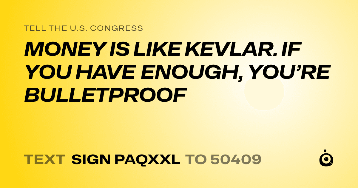 A shareable card that reads "tell the U.S. Congress: MONEY IS LIKE KEVLAR. IF YOU HAVE ENOUGH, YOU’RE BULLETPROOF" followed by "text sign PAQXXL to 50409"