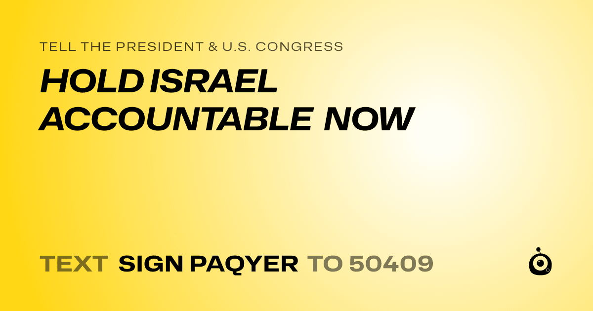A shareable card that reads "tell the President & U.S. Congress: HOLD ISRAEL ACCOUNTABLE NOW" followed by "text sign PAQYER to 50409"