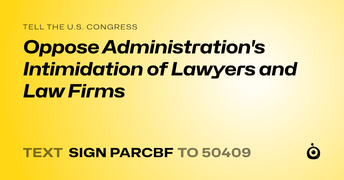 A shareable card that reads "tell the U.S. Congress: Oppose Administration's Intimidation of Lawyers and Law Firms" followed by "text sign PARCBF to 50409"