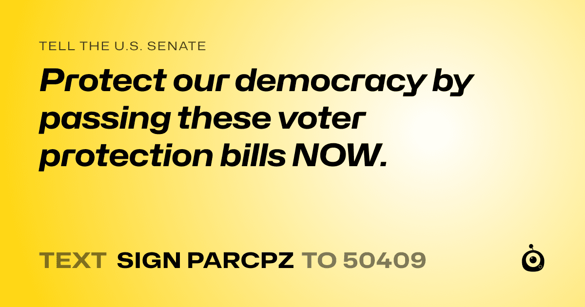 A shareable card that reads "tell the U.S. Senate: Protect our democracy by passing these voter protection bills NOW." followed by "text sign PARCPZ to 50409"