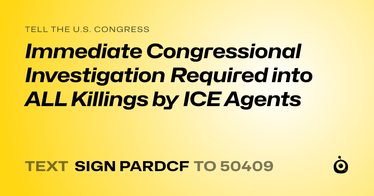 A shareable card that reads "tell the U.S. Congress: Immediate Congressional Investigation Required into ALL Killings by ICE Agents" followed by "text sign PARDCF to 50409"