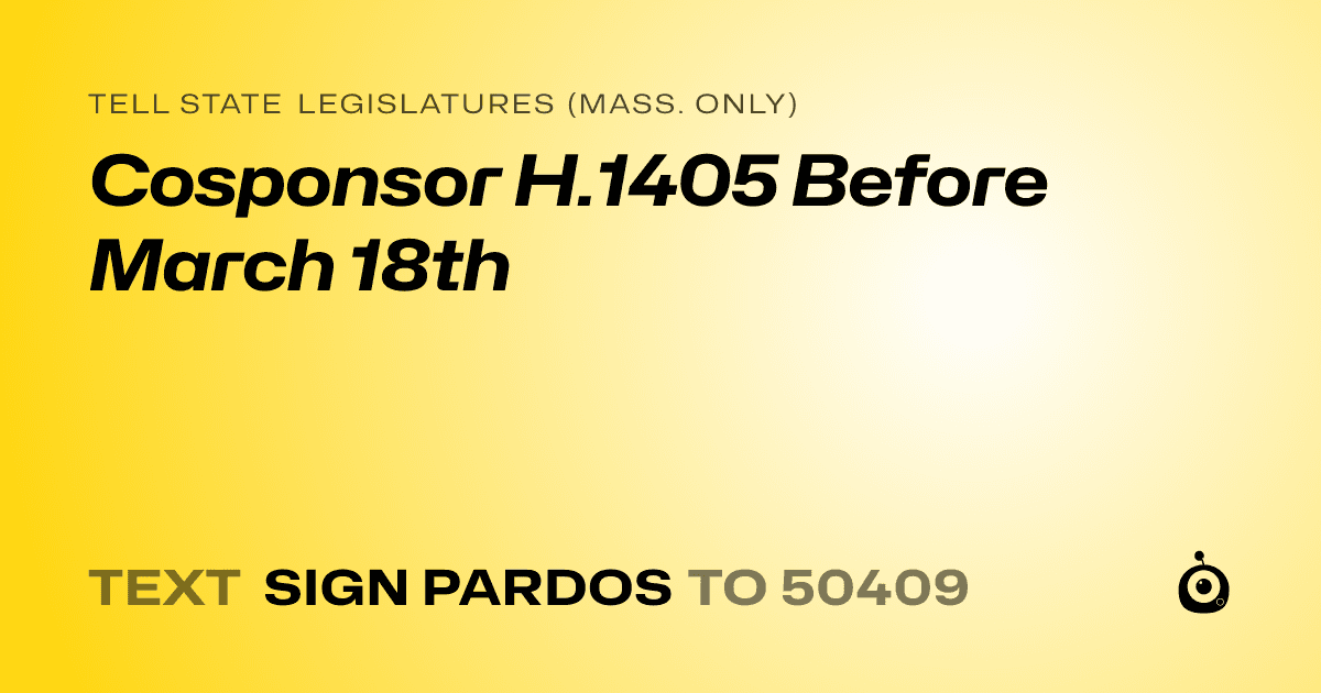 A shareable card that reads "tell State Legislatures (Mass. only): Cosponsor H.1405 Before March 18th" followed by "text sign PARDOS to 50409"