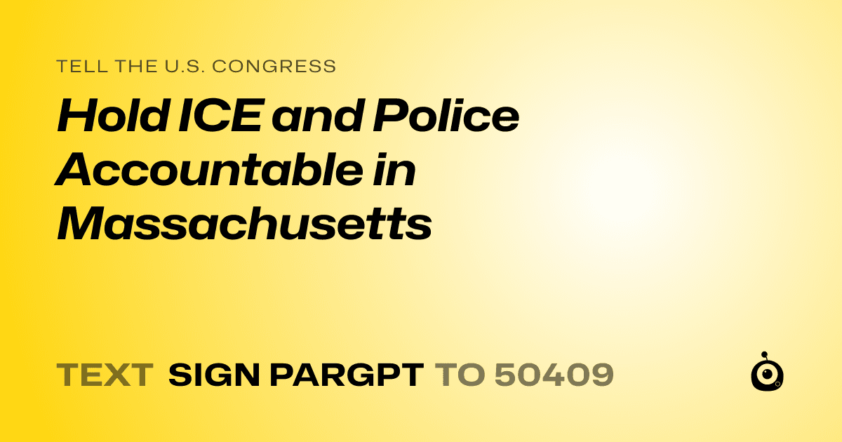 A shareable card that reads "tell the U.S. Congress: Hold ICE and Police Accountable in Massachusetts" followed by "text sign PARGPT to 50409"