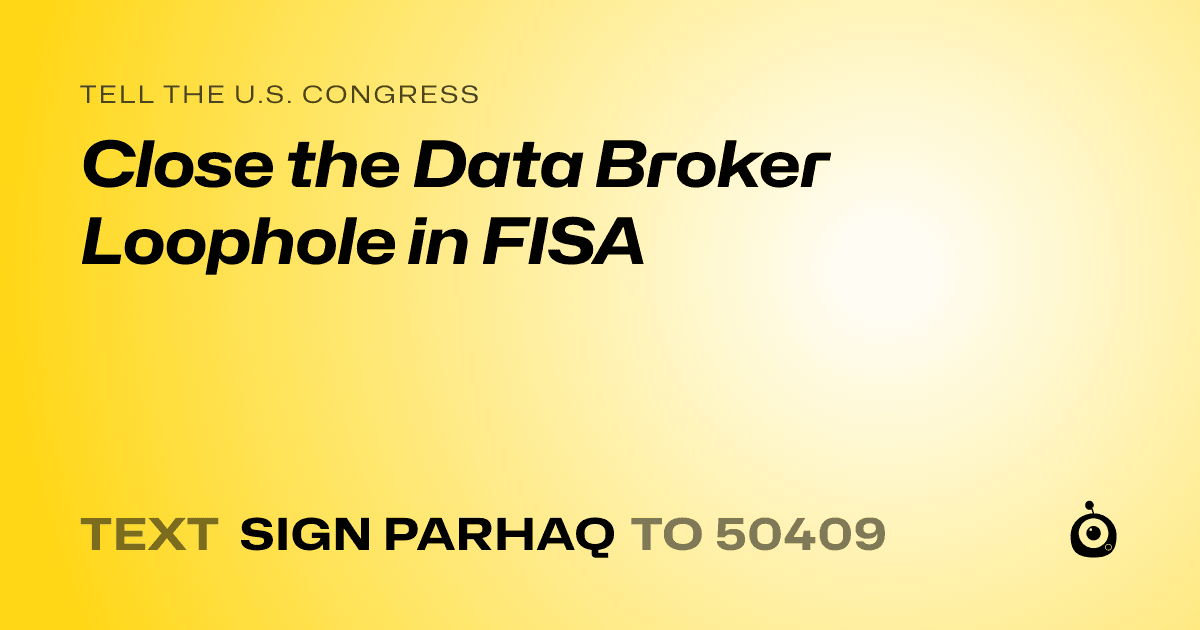 A shareable card that reads "tell the U.S. Congress: Close the Data Broker Loophole in FISA" followed by "text sign PARHAQ to 50409"