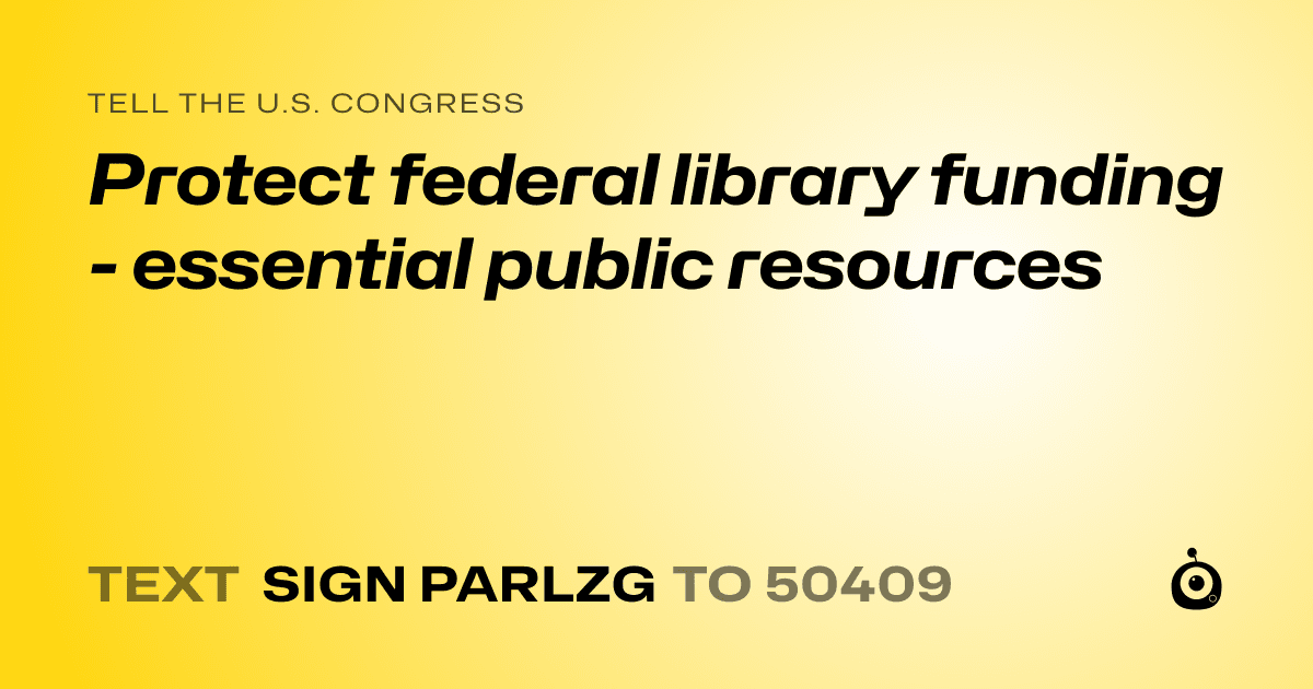 A shareable card that reads "tell the U.S. Congress: Protect federal library funding - essential public resources" followed by "text sign PARLZG to 50409"