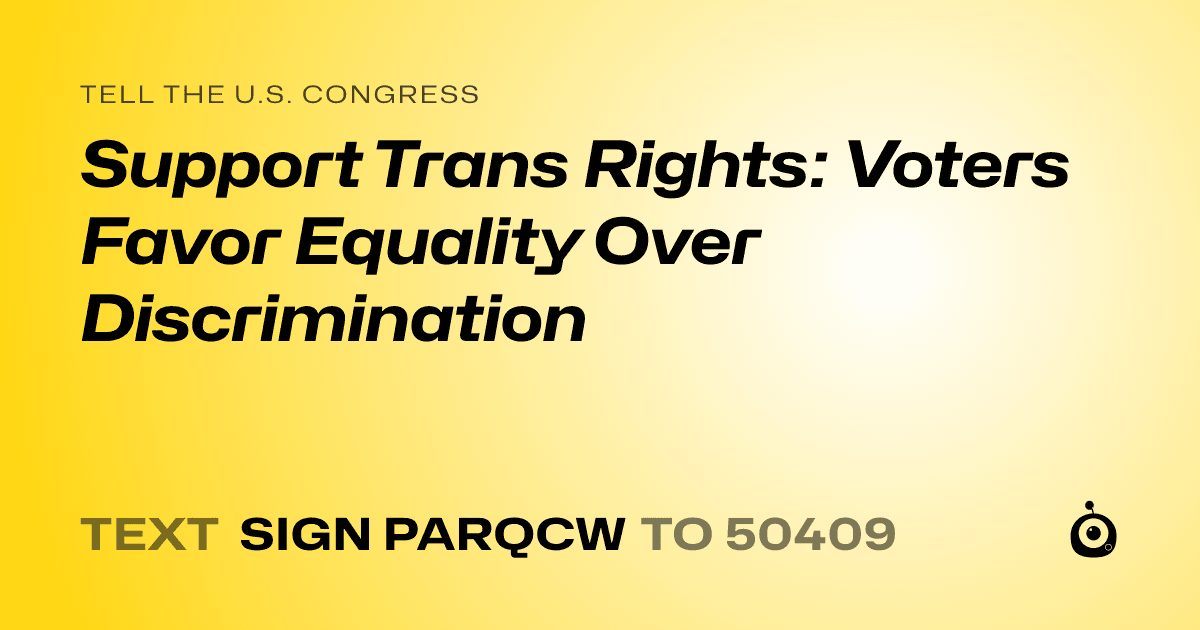 A shareable card that reads "tell the U.S. Congress: Support Trans Rights: Voters Favor Equality Over Discrimination" followed by "text sign PARQCW to 50409"