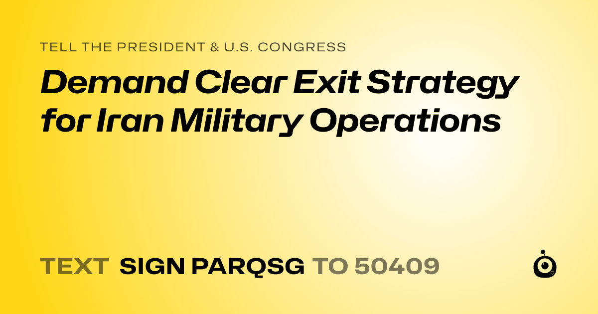 A shareable card that reads "tell the President & U.S. Congress: Demand Clear Exit Strategy for Iran Military Operations" followed by "text sign PARQSG to 50409"