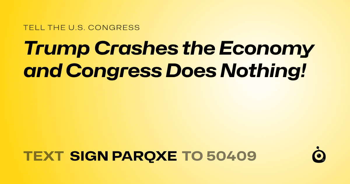 A shareable card that reads "tell the U.S. Congress: Trump Crashes the Economy and Congress Does Nothing!" followed by "text sign PARQXE to 50409"